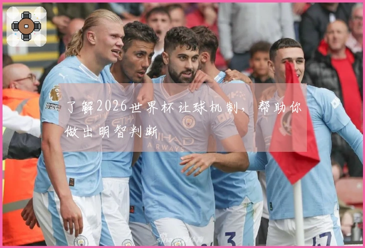 了解2026世界杯让球机制，帮助你做出明智判断