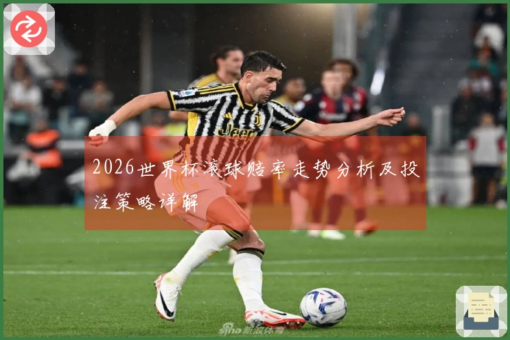 2026世界杯滚球赔率走势分析及投注策略详解