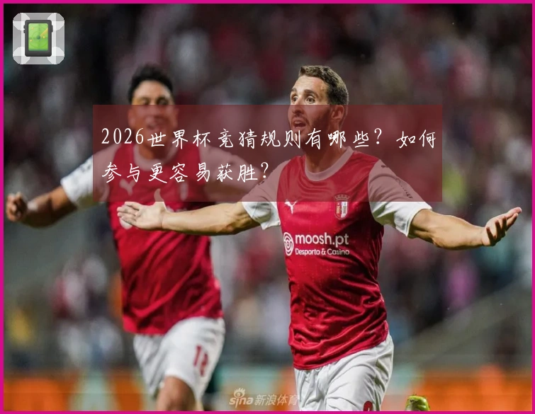 2026世界杯竞猜规则有哪些？如何参与更容易获胜？