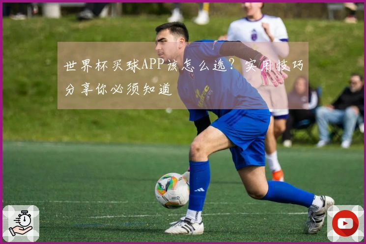 世界杯买球APP该怎么选？实用技巧分享你必须知道