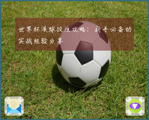 世界杯滚球投注攻略：新手必备的实战经验分享