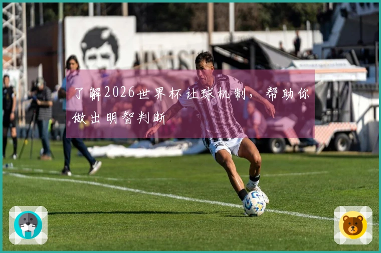 了解2026世界杯让球机制，帮助你做出明智判断