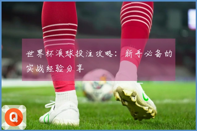 世界杯滚球投注攻略：新手必备的实战经验分享