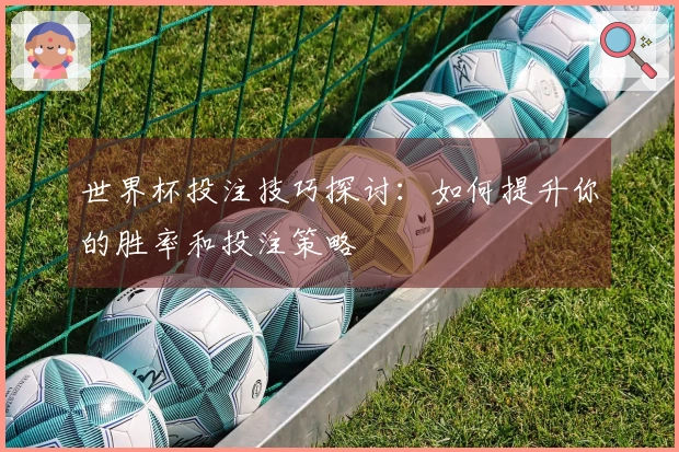 世界杯投注技巧探讨：如何提升你的胜率和投注策略