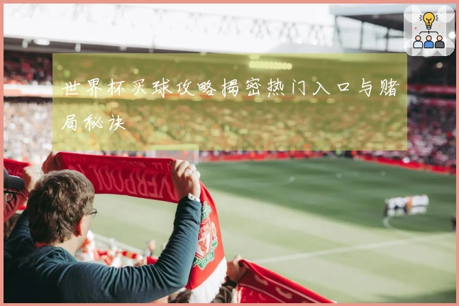 世界杯买球攻略揭密热门入口与赌局秘诀