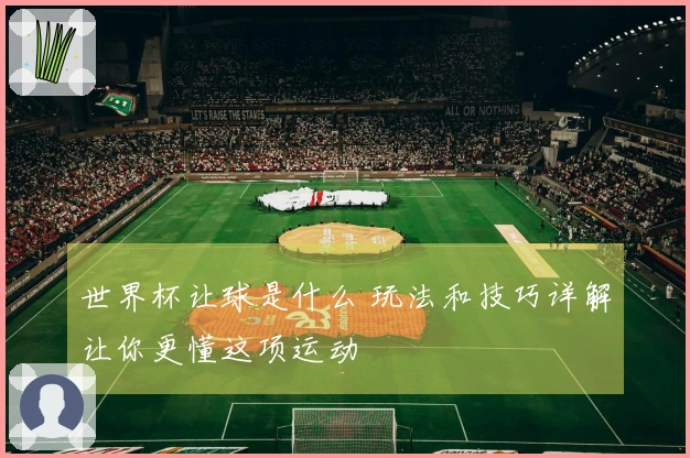 世界杯让球是什么 玩法和技巧详解让你更懂这项运动