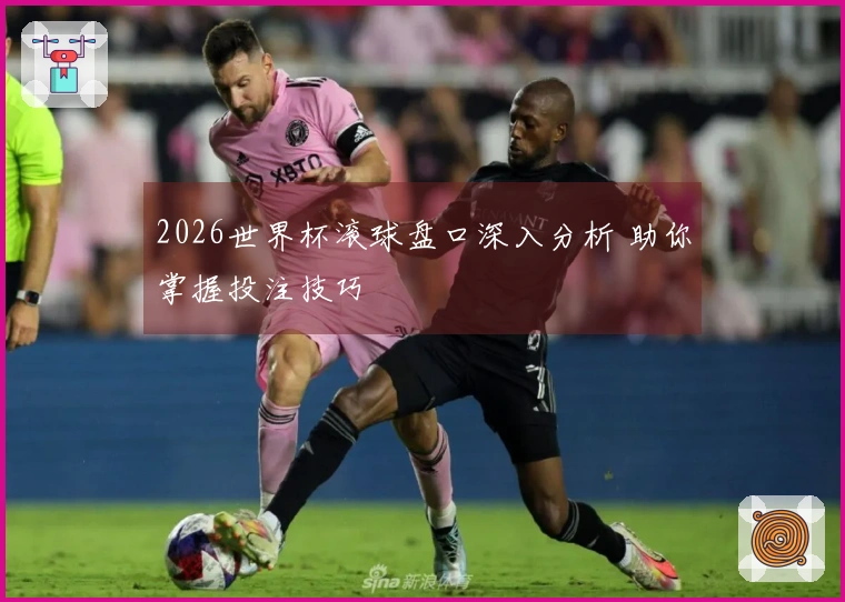 2026世界杯滚球盘口深入分析 助你掌握投注技巧