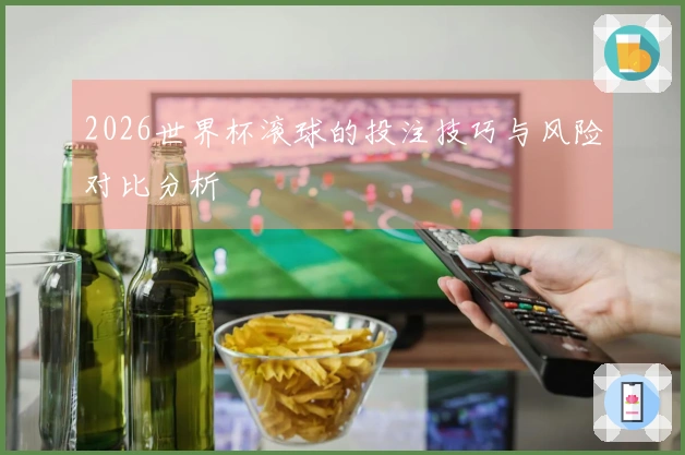 2026世界杯滚球的投注技巧与风险对比分析
