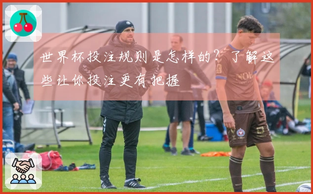 世界杯投注规则是怎样的？了解这些让你投注更有把握
