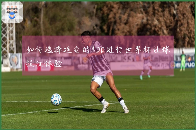 如何选择适合的App进行世界杯让球投注体验